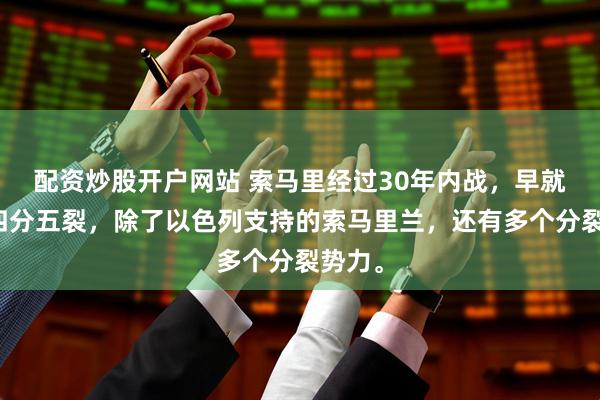 配资炒股开户网站 索马里经过30年内战，早就已经四分五裂，除了以色列支持的索马里兰，还有多个分裂势力。