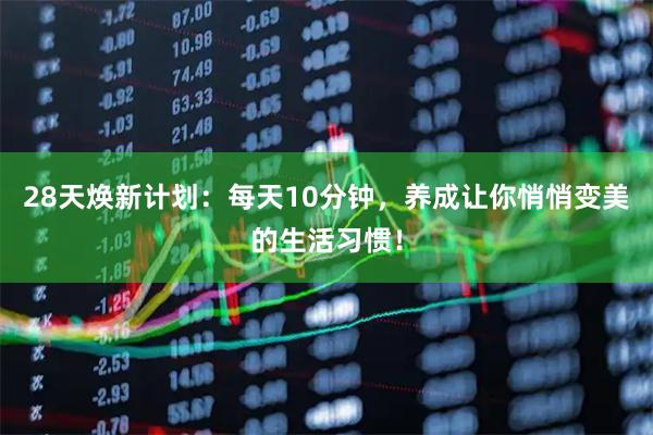 28天焕新计划：每天10分钟，养成让你悄悄变美的生活习惯！