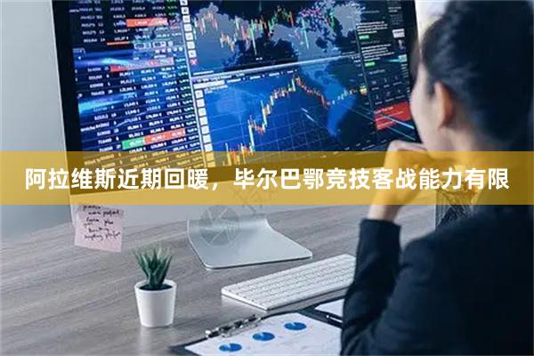 阿拉维斯近期回暖，毕尔巴鄂竞技客战能力有限